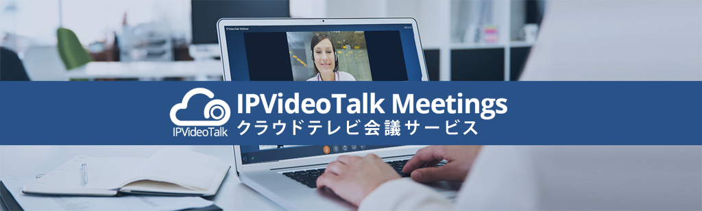クラウドテレビ会議サービス－IPVideoTalk Meetings－